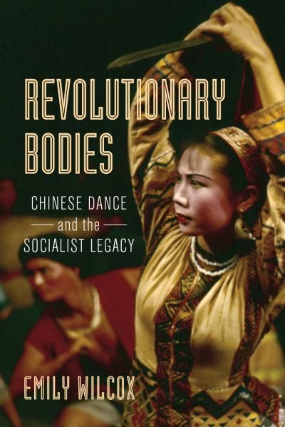 Revolutionary Bodies: Chinese Dance and the Socialist Legacy Revolutionary Bodies: Chinese Dance and the Socialist Legacy